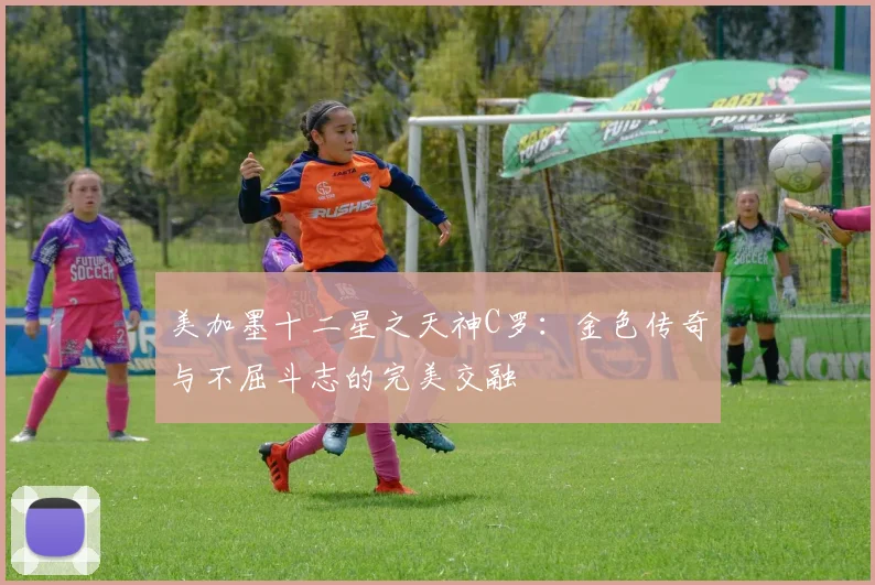 美加墨十二星之天神C罗：金色传奇与不屈斗志的完美交融
