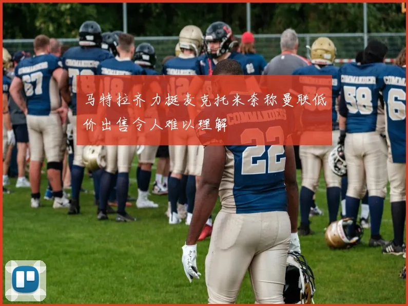 马特拉齐力挺麦克托米奈称曼联低价出售令人难以理解
