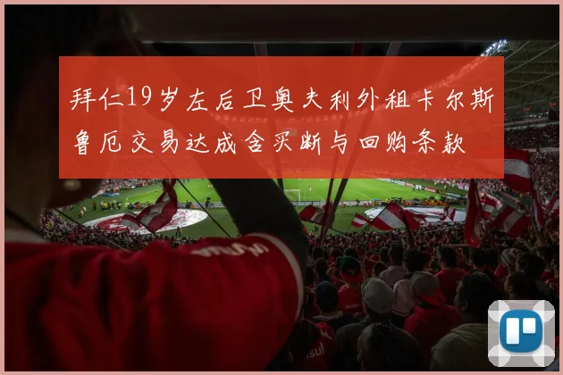 拜仁19岁左后卫奥夫利外租卡尔斯鲁厄交易达成含买断与回购条款
