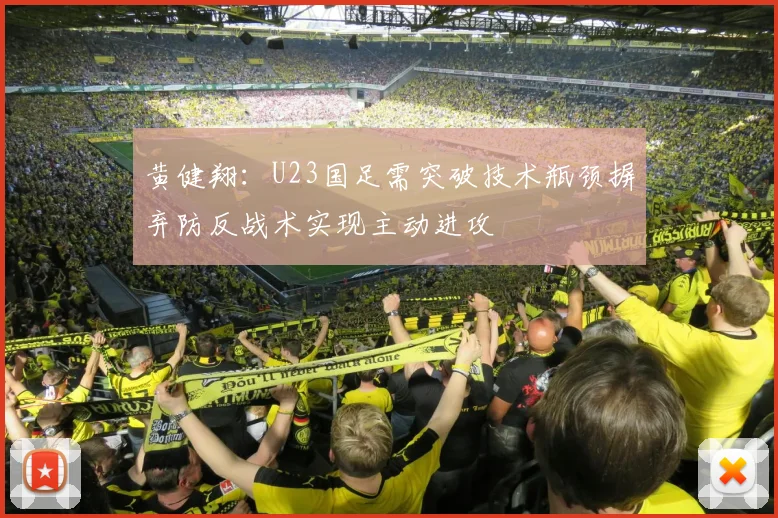 黄健翔：U23国足需突破技术瓶颈摒弃防反战术实现主动进攻
