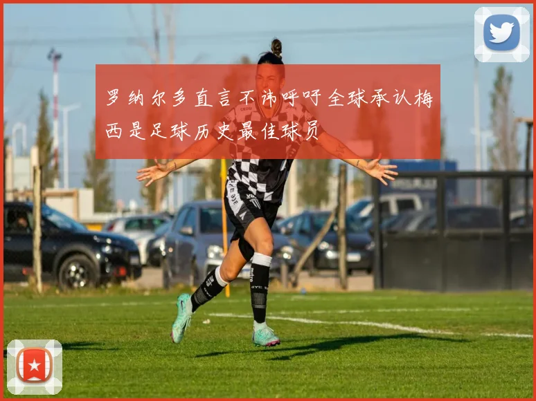 罗纳尔多直言不讳呼吁全球承认梅西是足球历史最佳球员