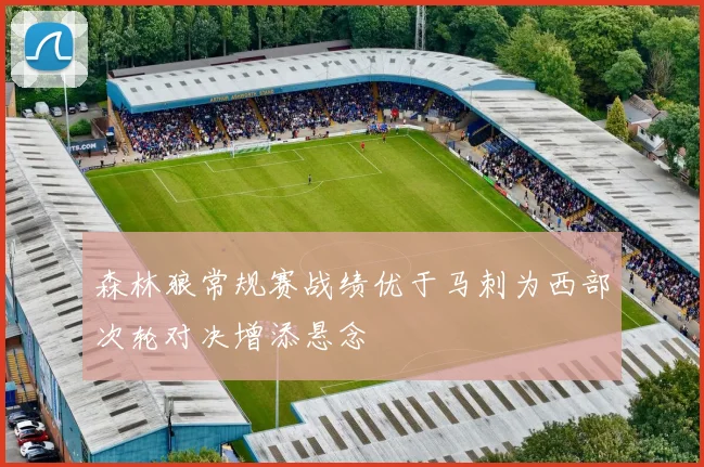 森林狼常规赛战绩优于马刺为西部次轮对决增添悬念