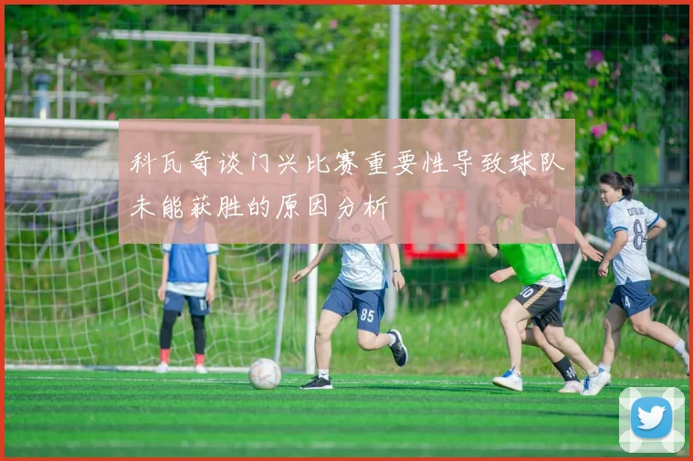 科瓦奇谈门兴比赛重要性导致球队未能获胜的原因分析