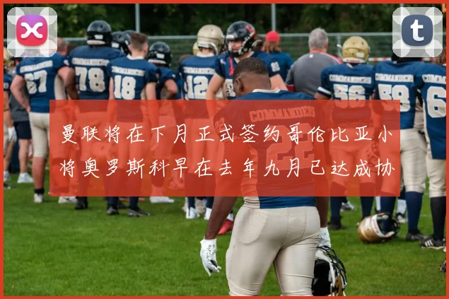 曼联将在下月正式签约哥伦比亚小将奥罗斯科早在去年九月已达成协议