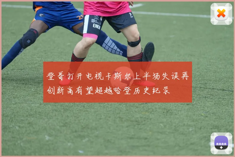 登哥打开电视卡斯尔上半场失误再创新高有望超越哈登历史纪录