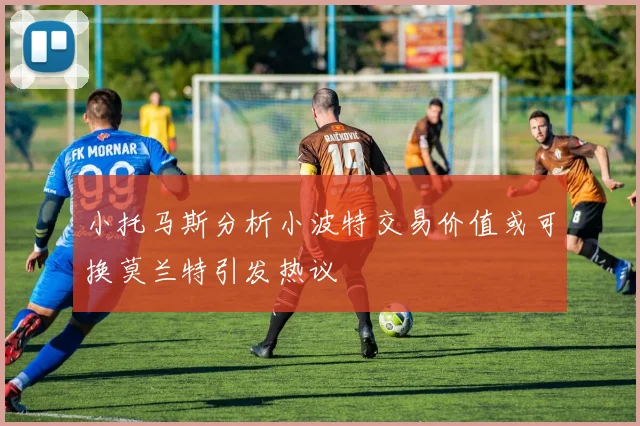 小托马斯分析小波特交易价值或可换莫兰特引发热议