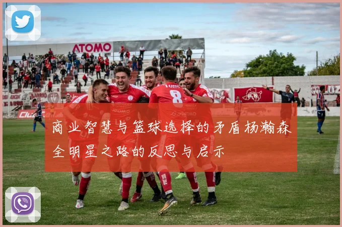 商业智慧与篮球选择的矛盾杨瀚森全明星之路的反思与启示