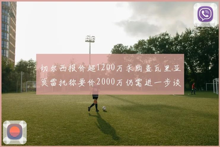 切尔西报价超1200万求购查瓦里亚莫雷托称要价2000万仍需进一步谈判