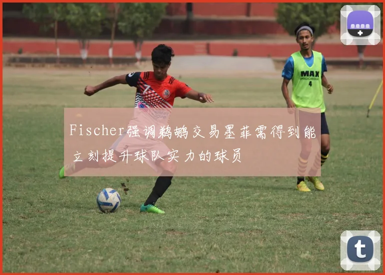 Fischer强调鹈鹕交易墨菲需得到能立刻提升球队实力的球员