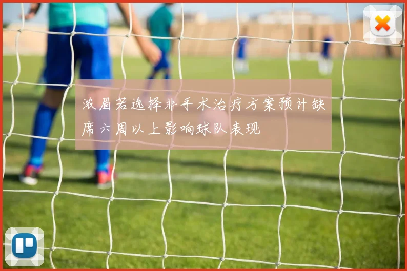 浓眉若选择非手术治疗方案预计缺席六周以上影响球队表现
