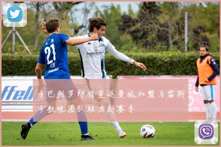 卡巴列罗即将重返曼城加盟马雷斯卡教练团队助力新赛季