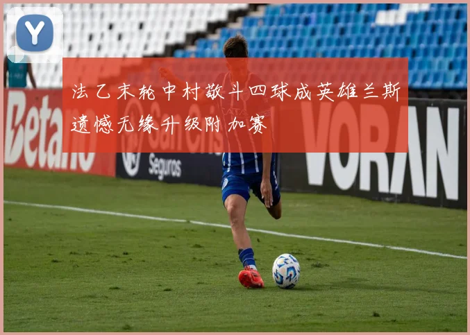 法乙末轮中村敬斗四球成英雄兰斯遗憾无缘升级附加赛
